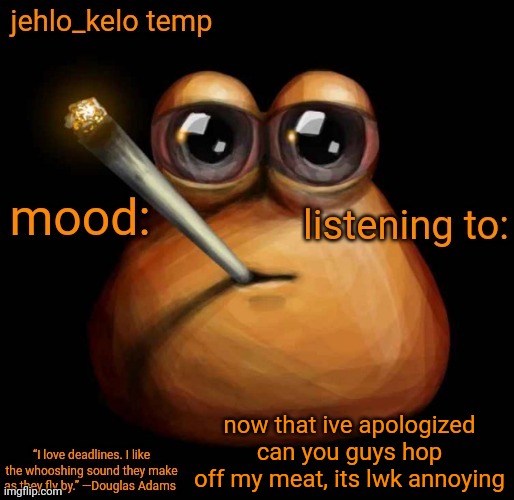 jehlo kelo temp | now that ive apologized can you guys hop off my meat, its lwk annoying | image tagged in jehlo kelo temp | made w/ Imgflip meme maker