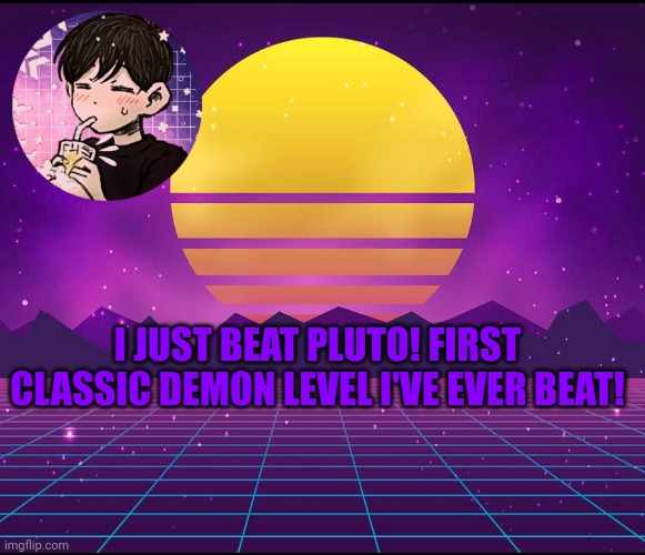 congrats man -DiabloMC | I JUST BEAT PLUTO! FIRST CLASSIC DEMON LEVEL I'VE EVER BEAT! | image tagged in steve's announcement template | made w/ Imgflip meme maker