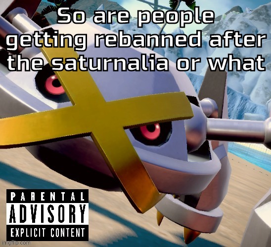 Whatever tf that even is | So are people getting rebanned after the saturnalia or what | image tagged in awesome shiny metagross temp | made w/ Imgflip meme maker