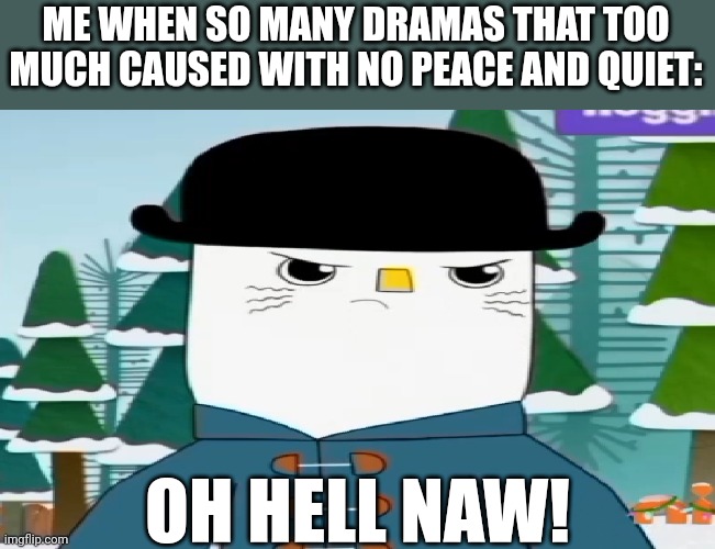 Me When So Many Dramas that Too Much Caused with no Peace and Quiet (Credit to Pitsada for used the template): | ME WHEN SO MANY DRAMAS THAT TOO MUCH CAUSED WITH NO PEACE AND QUIET:; OH HELL NAW! | image tagged in kinderwood,me when,meme,user dramas,oh hell naw,criticism | made w/ Imgflip meme maker