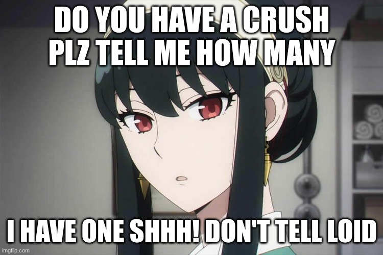 Tell me your crush not there name | DO YOU HAVE A CRUSH PLZ TELL ME HOW MANY; I HAVE ONE SHHH! DON'T TELL LOID | image tagged in anime | made w/ Imgflip meme maker