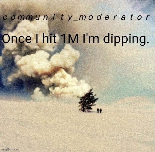 You people suck | Once I hit 1M I'm dipping. | image tagged in space11 | made w/ Imgflip meme maker