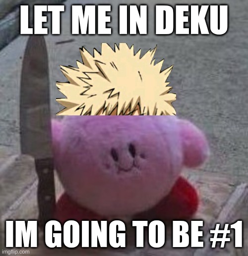 creepy kirby | LET ME IN DEKU; IM GOING TO BE #1 | image tagged in creepy kirby,bakugo,knife | made w/ Imgflip meme maker