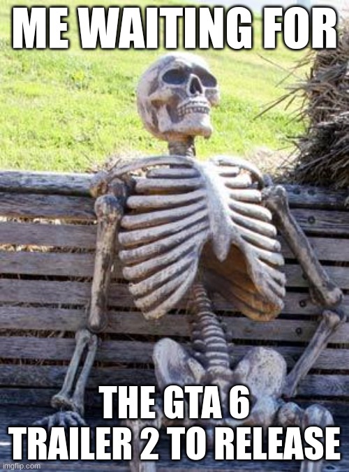 It's been a year | ME WAITING FOR; THE GTA 6 TRAILER 2 TO RELEASE | image tagged in memes,waiting skeleton | made w/ Imgflip meme maker