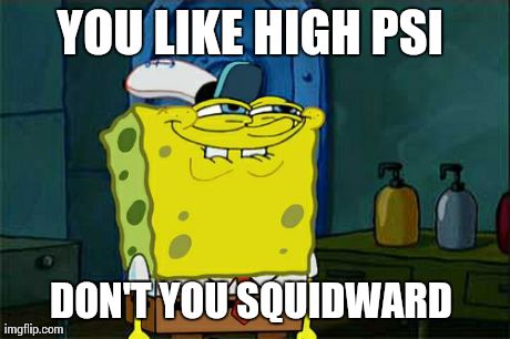 Don't You Squidward Meme | YOU LIKE HIGH PSI  DON'T YOU SQUIDWARD | image tagged in memes,dont you squidward | made w/ Imgflip meme maker