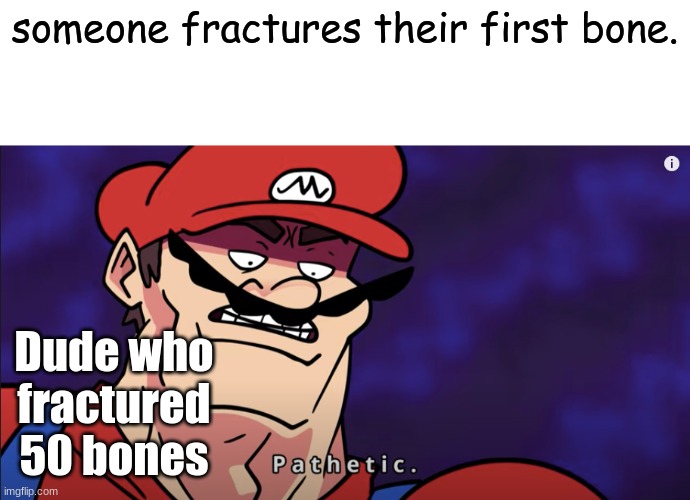 fractured bone | someone fractures their first bone. Dude who fractured 50 bones | image tagged in mario pathetic | made w/ Imgflip meme maker