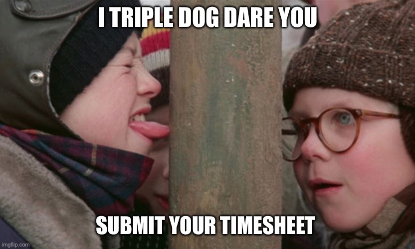 Christmas timesheet | I TRIPLE DOG DARE YOU; SUBMIT YOUR TIMESHEET | image tagged in christmas story tongue | made w/ Imgflip meme maker