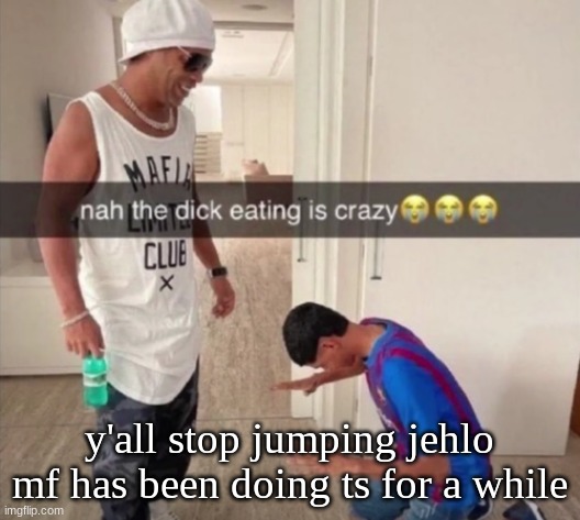 glaze | y'all stop jumping jehlo mf has been doing ts for a while | image tagged in glaze | made w/ Imgflip meme maker