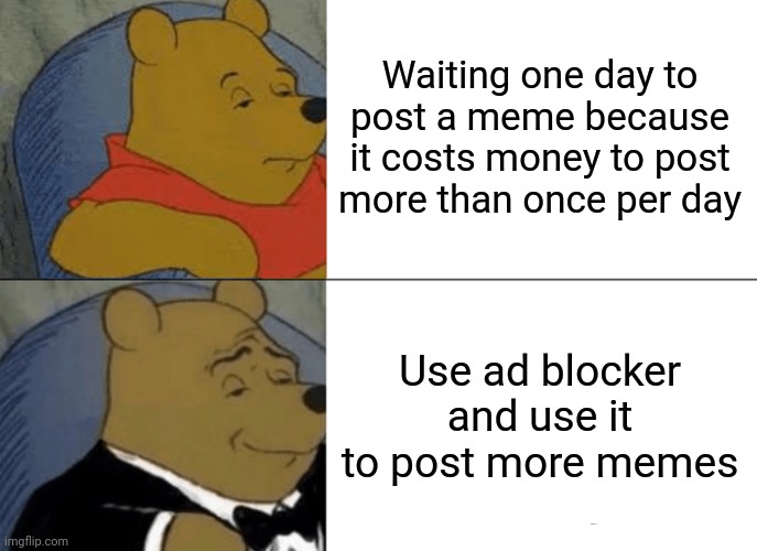 Costless | Waiting one day to post a meme because it costs money to post more than once per day; Use ad blocker and use it to post more memes | image tagged in memes,tuxedo winnie the pooh | made w/ Imgflip meme maker