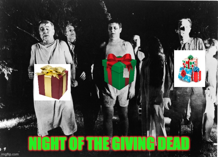 Night of the Giving Dead | NIGHT OF THE GIVING DEAD | image tagged in night of the living dead,zombies,christmas | made w/ Imgflip meme maker