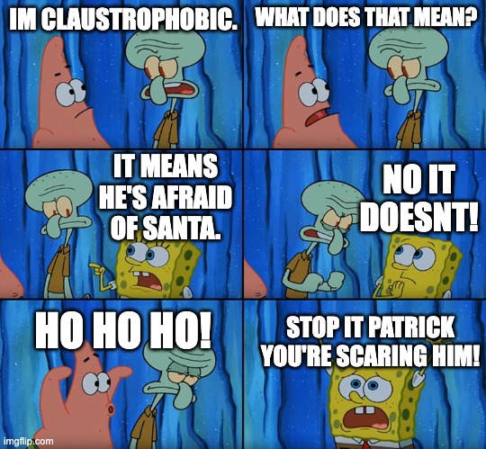 Stop it, Patrick! You're Scaring Him! | IM CLAUSTROPHOBIC. WHAT DOES THAT MEAN? NO IT DOESNT! IT MEANS HE'S AFRAID OF SANTA. HO HO HO! STOP IT PATRICK YOU'RE SCARING HIM! | image tagged in stop it patrick you're scaring him,memes,funny,santa,christmas,oh wow are you actually reading these tags | made w/ Imgflip meme maker