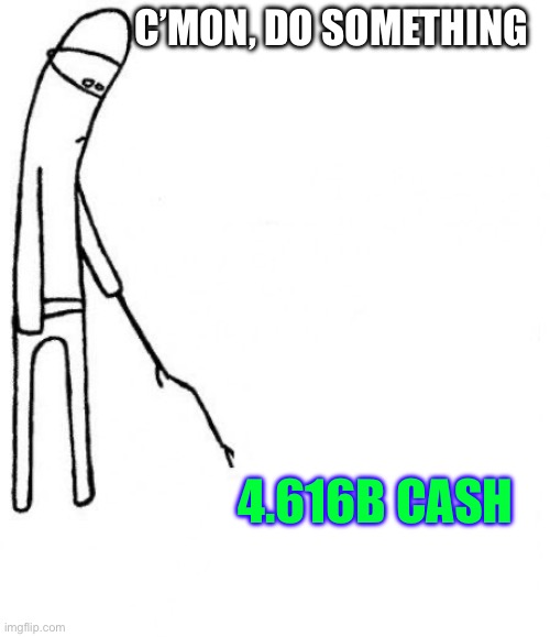 c'mon do something | C’MON, DO SOMETHING; 4.616B CASH | image tagged in c'mon do something | made w/ Imgflip meme maker
