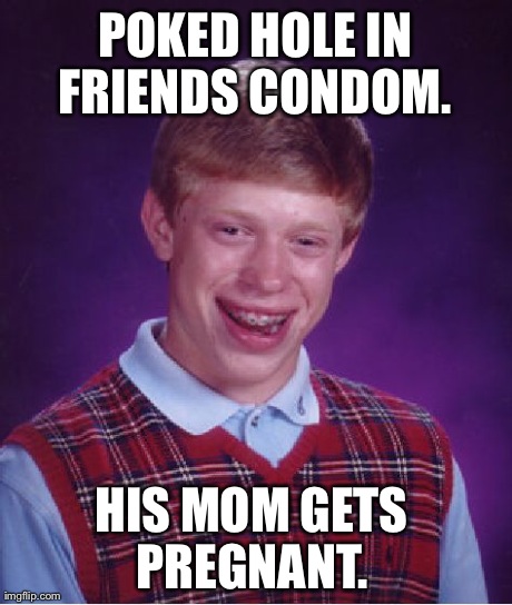 Bad Luck Brian Meme | POKED HOLE IN FRIENDS CONDOM.  HIS MOM GETS PREGNANT. | image tagged in memes,bad luck brian | made w/ Imgflip meme maker
