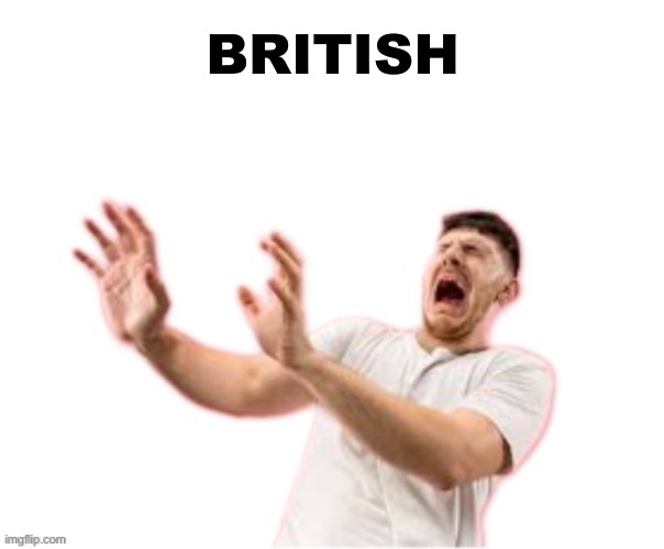 he left all caps on(custom) | BRITISH | image tagged in he left all caps on custom | made w/ Imgflip meme maker