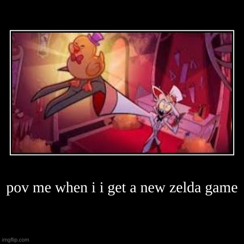 pov me when i i get a new zelda game | | image tagged in funny,demotivationals | made w/ Imgflip demotivational maker