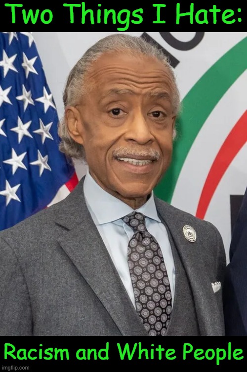 And not necessarily in that order . . . | Two Things I Hate:; Racism and White People | image tagged in al sharpton,al sharpton racist,how he makes money,division,of the races,political humor | made w/ Imgflip meme maker