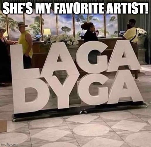 Gaga Stupid | SHE'S MY FAVORITE ARTIST! | image tagged in you had one job | made w/ Imgflip meme maker