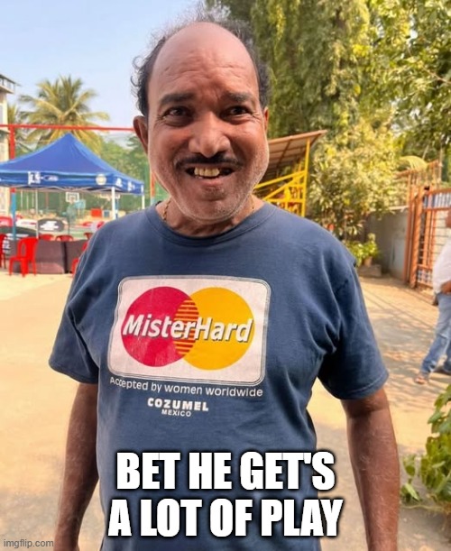 Mister Hard | BET HE GET'S A LOT OF PLAY | image tagged in sex jokes | made w/ Imgflip meme maker