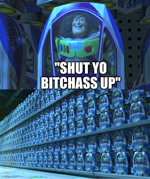 Buzz lightyear clones | "SHUT YO BITCHASS UP" | image tagged in buzz lightyear clones | made w/ Imgflip meme maker