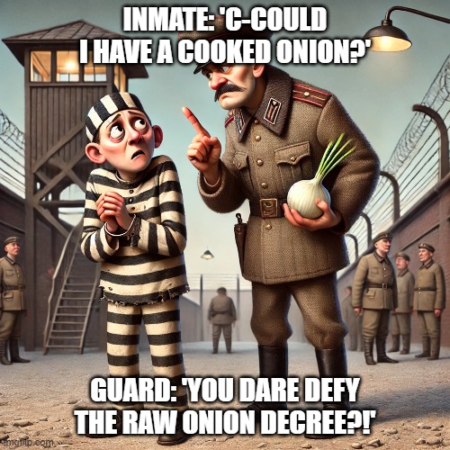 Cooked Onion | INMATE: 'C-COULD I HAVE A COOKED ONION?'; GUARD: 'YOU DARE DEFY THE RAW ONION DECREE?!' | image tagged in onion,gulag,community | made w/ Imgflip meme maker