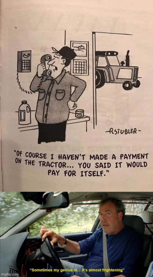 He’s got a point | image tagged in sometimes my genius is it's almost frightening,no no he's got a point,tractor,economics,finance | made w/ Imgflip meme maker