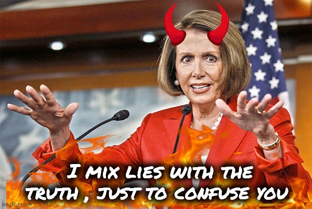 Nancy Pelosi is crazy | I mix lies with the truth , just to confuse you | image tagged in nancy pelosi is crazy | made w/ Imgflip meme maker