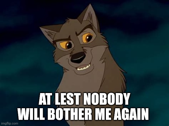 At Lest Nobody Will Bother Me Again | AT LEST NOBODY WILL BOTHER ME AGAIN | image tagged in balto,kevin bacon,universal studios | made w/ Imgflip meme maker