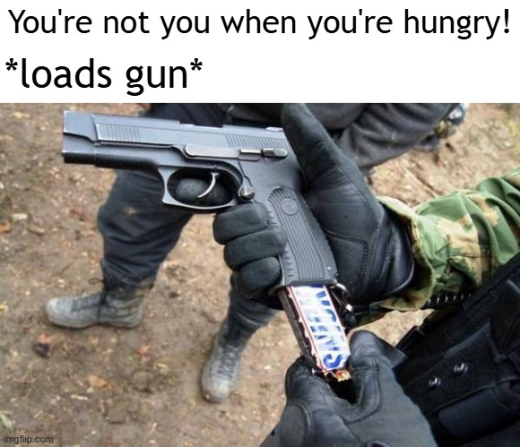 I found a Snickers bar | You're not you when you're hungry! *loads gun* | image tagged in memes,funny | made w/ Imgflip meme maker