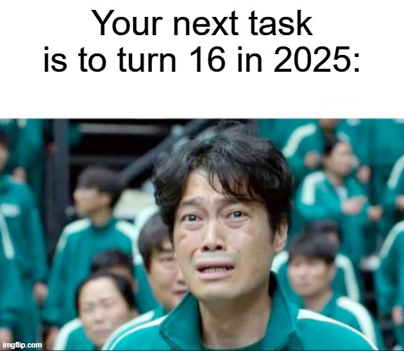 I'm turning 16 in 2025 | Your next task is to turn 16 in 2025: | image tagged in your next task is to-,memes,funny | made w/ Imgflip meme maker