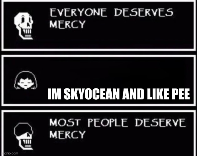 Everyone Deserves Mercy | IM SKYOCEAN AND LIKE PEE | image tagged in everyone deserves mercy | made w/ Imgflip meme maker