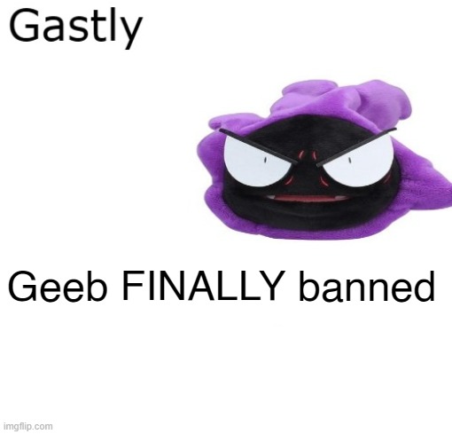 Gastly | Geeb FINALLY banned | image tagged in gastly | made w/ Imgflip meme maker