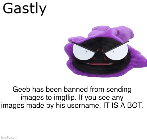 Gastly | Geeb has been banned from sending images to imgflip. If you see any images made by his username, IT IS A BOT. | image tagged in gastly | made w/ Imgflip meme maker