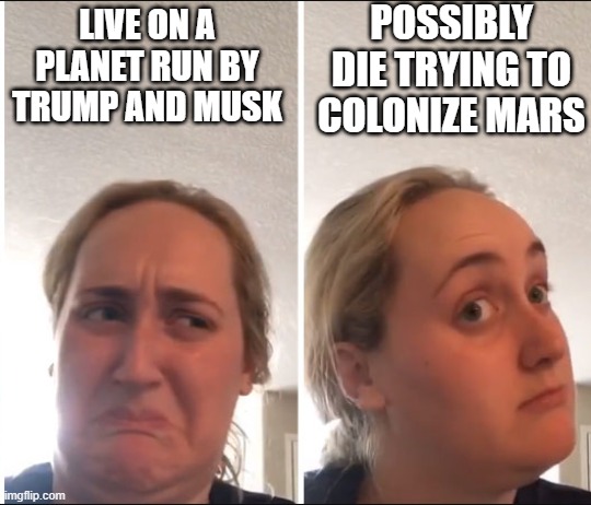 Kombucha Girl | POSSIBLY DIE TRYING TO COLONIZE MARS; LIVE ON A PLANET RUN BY TRUMP AND MUSK | image tagged in kombucha girl | made w/ Imgflip meme maker