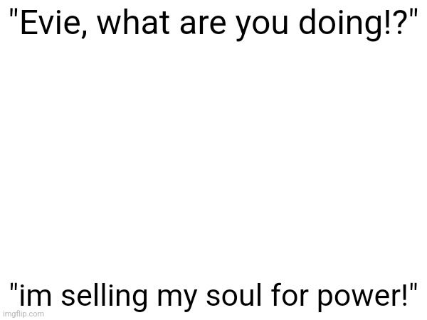 "Evie, what are you doing!?"; "im selling my soul for power!" | made w/ Imgflip meme maker