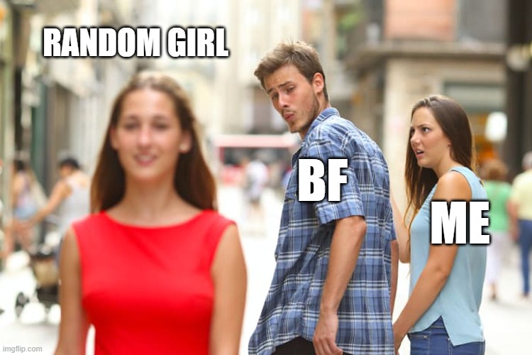 Distracted Boyfriend Meme | RANDOM GIRL; BF; ME | image tagged in memes,distracted boyfriend | made w/ Imgflip meme maker