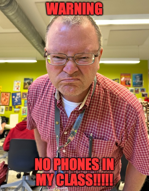 high school teacher | WARNING; NO PHONES IN MY CLASS!!!!! | image tagged in teacher mad | made w/ Imgflip meme maker