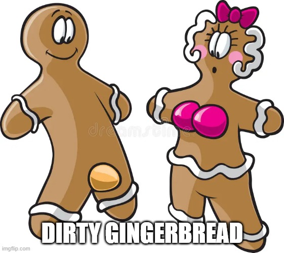 Dirty | DIRTY GINGERBREAD | image tagged in adult humor | made w/ Imgflip meme maker