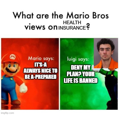 I think I got the wrong Luigi... | HEALTH INSURANCE; IT'S-A ALWAYS NICE TO BE A-PREPARED; DENY MY PLAN? YOUR LIFE IS BANNED | image tagged in mario says luigi says | made w/ Imgflip meme maker