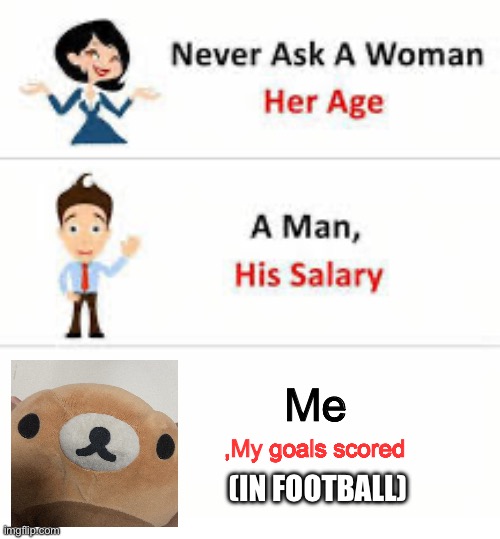 It was close to 5 | Me; ,My goals scored; (IN FOOTBALL) | image tagged in never ask a woman her age,funny,memes | made w/ Imgflip meme maker