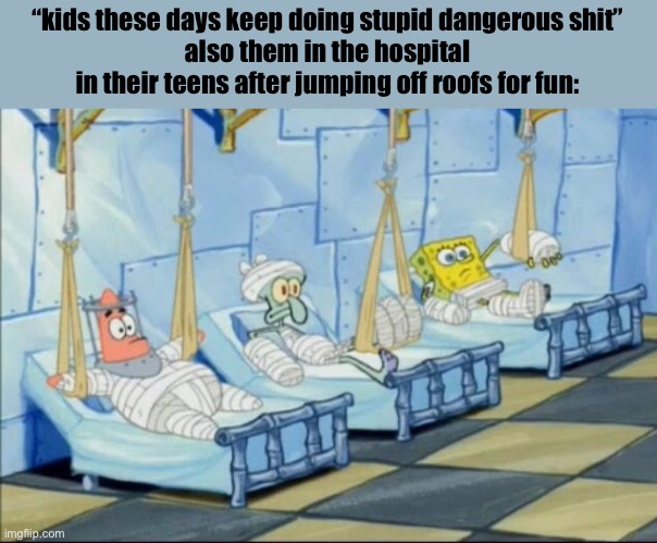 Spongebob and friends in hospital | “kids these days keep doing stupid dangerous shit”
also them in the hospital in their teens after jumping off roofs for fun: | image tagged in spongebob and friends in hospital | made w/ Imgflip meme maker