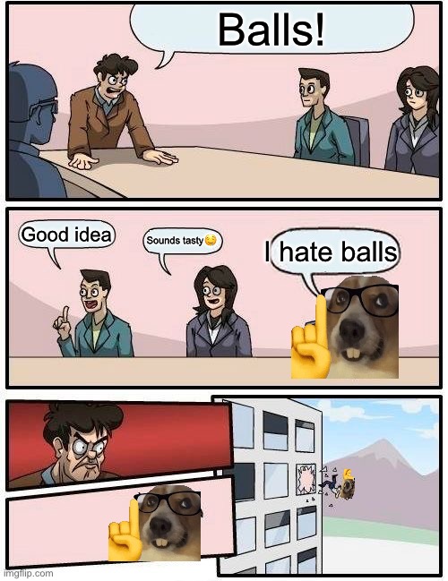 Boardroom Meeting Suggestion | Balls! Good idea; Sounds tasty🤤; I hate balls | image tagged in memes,boardroom meeting suggestion | made w/ Imgflip meme maker