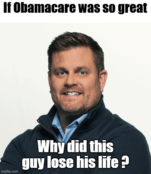 Why isn't the Left Asking this question? | If Obamacare was so great; Why did this guy lose his life ? | image tagged in uhc ceo | made w/ Imgflip meme maker