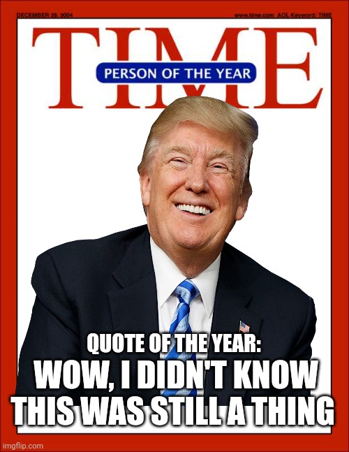 Time Magazine is Still a Magazine | QUOTE OF THE YEAR:; WOW, I DIDN'T KNOW THIS WAS STILL A THING | image tagged in time magazine person of the year | made w/ Imgflip meme maker