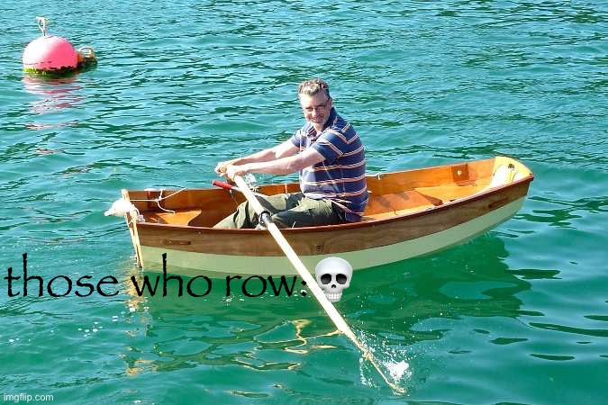 rowboat creep | those who row:💀 | image tagged in rowboat creep | made w/ Imgflip meme maker