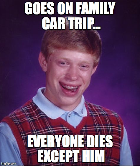 Bad Luck Brian Meme | GOES ON FAMILY CAR TRIP... EVERYONE DIES EXCEPT HIM | image tagged in memes,bad luck brian | made w/ Imgflip meme maker
