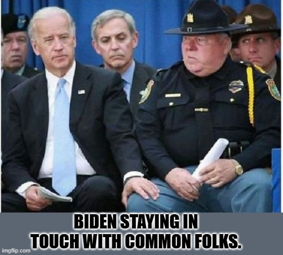 Joe Biden touching cop | BIDEN STAYING IN TOUCH WITH COMMON FOLKS. | image tagged in joe biden touching cop | made w/ Imgflip meme maker