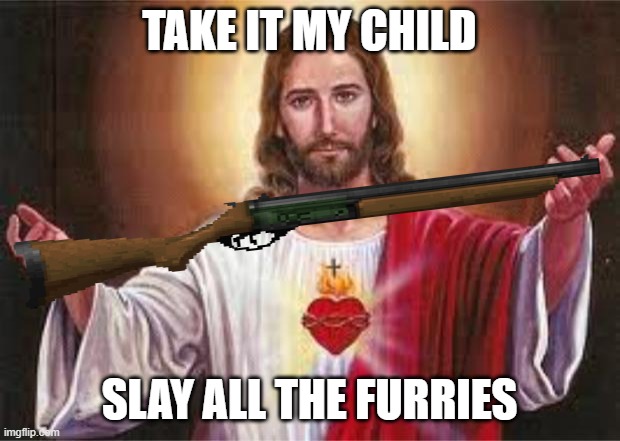 anti furry meme | TAKE IT MY CHILD; SLAY ALL THE FURRIES | image tagged in jesus,anti furry | made w/ Imgflip meme maker