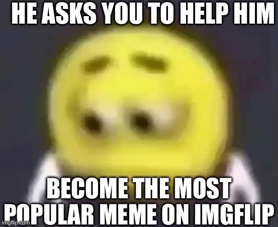 Repost to help him (just give me credit first) | HE ASKS YOU TO HELP HIM; BECOME THE MOST POPULAR MEME ON IMGFLIP | image tagged in repost,help,emoji,sad | made w/ Imgflip meme maker