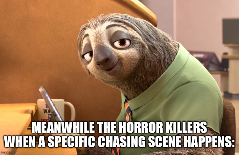 zoomania | MEANWHILE THE HORROR KILLERS WHEN A SPECIFIC CHASING SCENE HAPPENS: | image tagged in zoomania | made w/ Imgflip meme maker