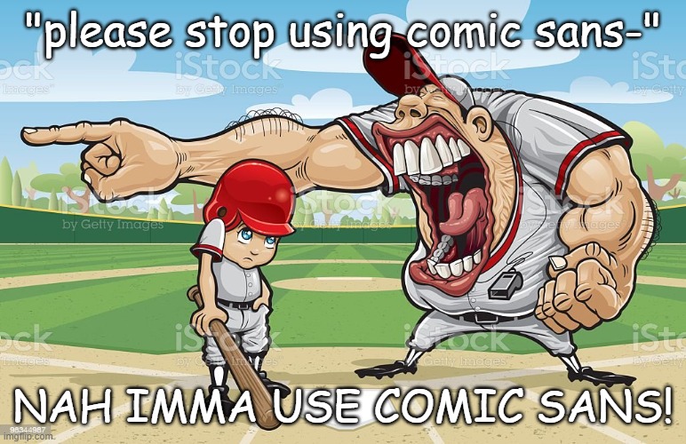 Baseball coach yelling at kid | "please stop using comic sans-"; NAH IMMA USE COMIC SANS! | image tagged in baseball coach yelling at kid | made w/ Imgflip meme maker